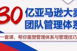 【2024.05.22】30亿亚马逊大卖团队管理体系，一套课，帮你重塑管理体系与管理技巧百度网盘免费下载-芽米宝库