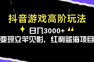 【2024.05.22】抖音游戏高阶玩法，日入3000+，变现立竿见影，红利蓝海项目百度网盘免费下载-芽米宝库