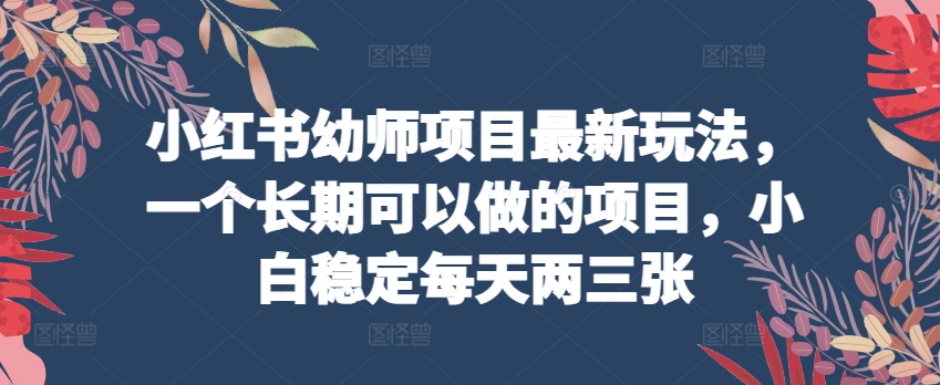 图片[1]-【2024.05.21】小红书幼师项目最新玩法，一个长期可以做的项目，小白稳定每天两三张百度网盘免费下载-芽米宝库