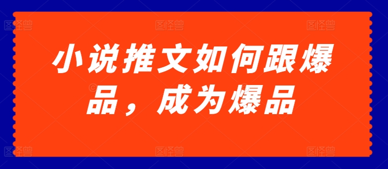 图片[1]-【2024.05.21】小说推文如何跟爆品，成为爆品百度网盘免费下载-芽米宝库