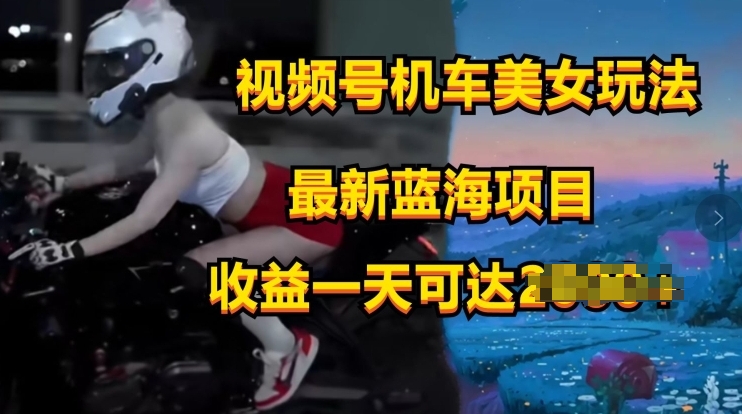 图片[1]-【2024.05.21】视频号机车美女短视频，视频创作掘金，最新蓝海类目百度网盘免费下载-芽米宝库