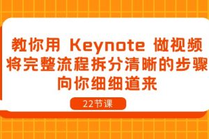 【2024.05.21】教你用 Keynote 做视频，将完整流程拆分清晰的步骤，向你细细道来-22节课百度网盘免费下载-芽米宝库