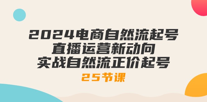 图片[1]-【2024.05.21】2024电商自然流起号，直播运营新动向 实战自然流正价起号-25节课百度网盘免费下载-芽米宝库