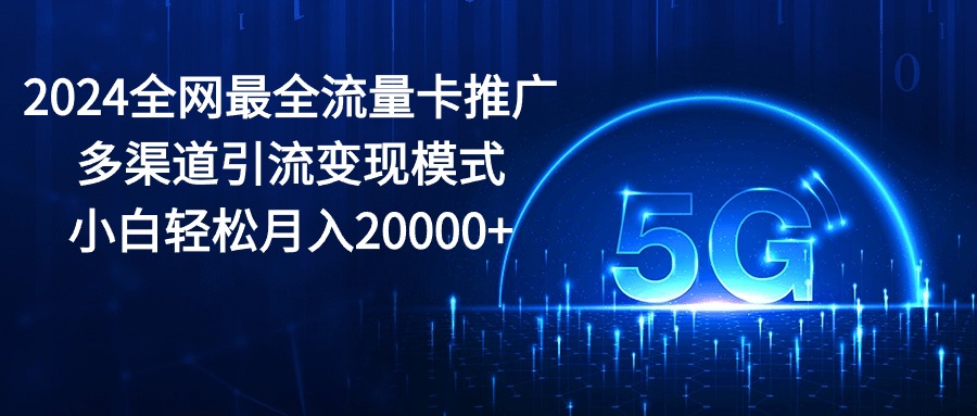 图片[1]-【2024.05.21】2024全网最全流量卡推广多渠道引流变现模式，小白轻松月入20000+百度网盘免费下载-芽米宝库
