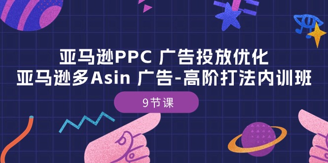 图片[1]-【2024.05.21】亚马逊PPC广告投放优化：亚马逊多Asin 广告-高阶打法内训班-9节课百度网盘免费下载-芽米宝库