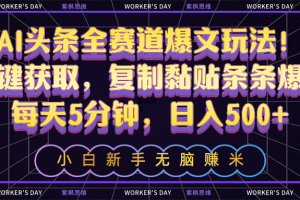 【2024.05.20】AI头条全赛道爆文玩法！一键获取，复制黏贴条条爆款，每天5分钟，日入500+百度网盘免费下载-芽米宝库
