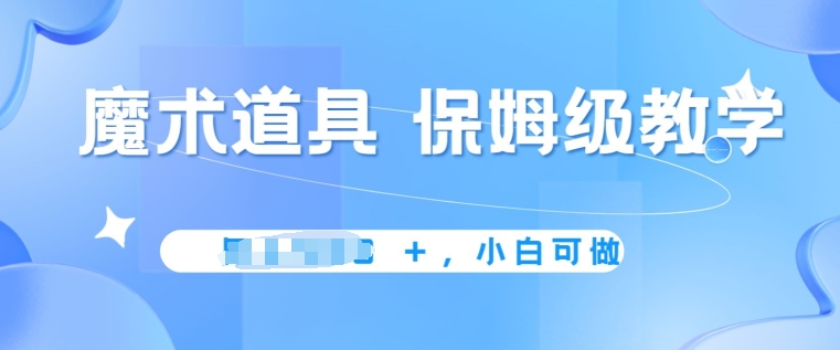 图片[1]-【2024.05.20】冷门赛道，魔术道具，保姆级教学，小白可做，无脑搬砖的好项目百度网盘免费下载-芽米宝库
