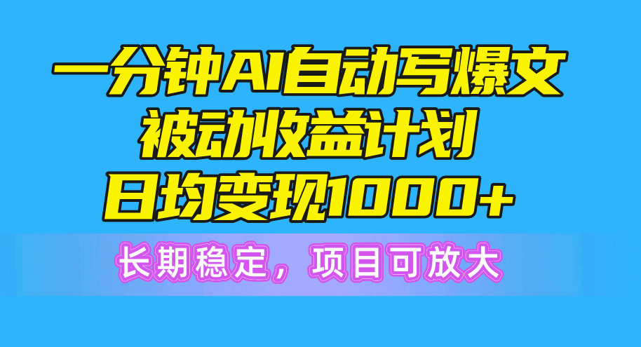 图片[1]-【2024.05.20】一分钟AI爆文被动收益计划，日均变现1000+，长期稳定，项目可放大百度网盘免费下载-芽米宝库