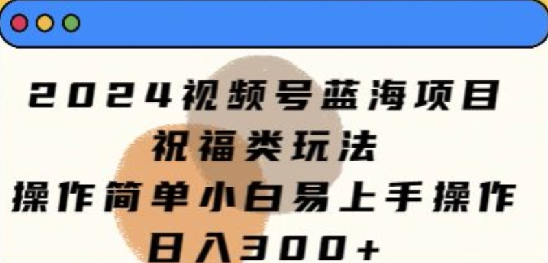 图片[1]-【2024.05.20】2024视频号蓝海项目，祝福类玩法，操作简单小白易上手操作百度网盘免费下载-芽米宝库