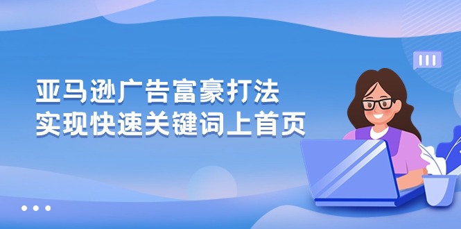 图片[1]-【2024.05.20】亚马逊广告 富豪打法，实现快速关键词上首页百度网盘免费下载-芽米宝库