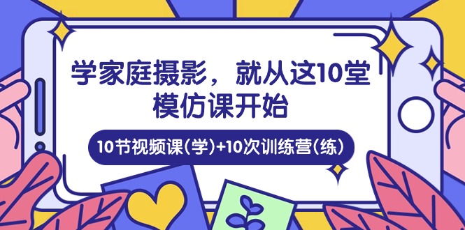 图片[1]-【2024.05.20】学家庭摄影，就从这10堂模仿课开始 ，10节视频课(学)+10次训练营(练)百度网盘免费下载-芽米宝库