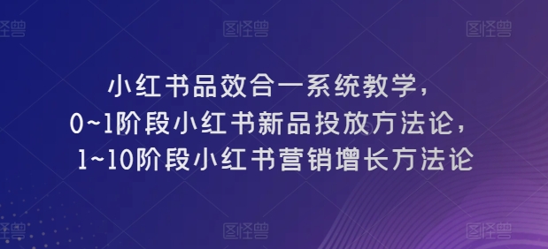 图片[1]-【2024.05.19】小红书品效合一系统教学，​0~1阶段小红书新品投放方法论，​1~10阶段小红书营销增长方法论百度网盘免费下载-芽米宝库