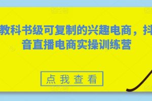 【2024.05.19】教科书级可复制的兴趣电商，抖音直播电商实操训练营百度网盘免费下载-芽米宝库