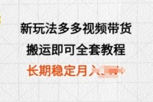 【2024.05.18】新玩法多多视频带货，搬运即可 小白也可轻松上手 长期项目 可多号操作百度网盘免费下载-芽米宝库
