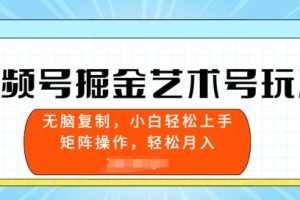 【2024.05.18】视频号掘金艺术号玩法，小白易上手，无脑复制百度网盘免费下载-芽米宝库