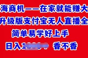 【2024.05.19】在家就能赚大钱最新升级版支付宝无人直播全教程，简单易学好上手百度网盘免费下载-芽米宝库
