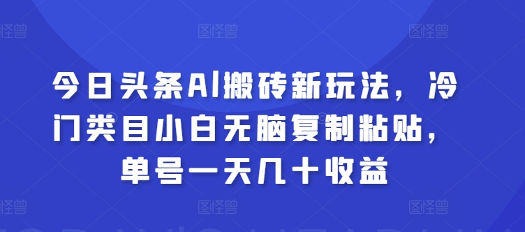 图片[1]-【2024.05.19】今日头条Al搬砖新玩法，冷门类目小白无脑复制粘贴，单号一天几十收益百度网盘免费下载-芽米宝库