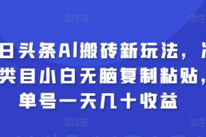 【2024.05.19】今日头条Al搬砖新玩法，冷门类目小白无脑复制粘贴，单号一天几十收益百度网盘免费下载-芽米宝库