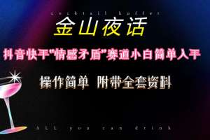 【2024.05.17】抖音快手“情感矛盾”赛道-金山夜话，话题自带流量虚拟变现-附200G资料百度网盘免费下载-芽米宝库