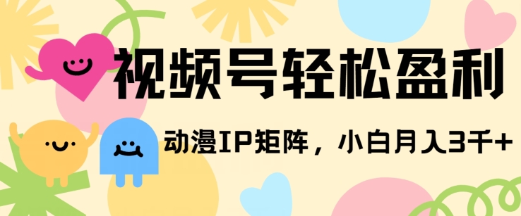 图片[1]-【2024.05.18】视频号轻松盈利，动漫IP矩阵，小白也能月入3000+百度网盘免费下载-芽米宝库