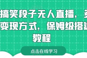 【2024.05.18】靠搞笑段子无人直播，多种变现方式，保姆级搭建教程百度网盘免费下载-芽米宝库