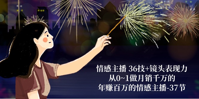 图片[1]-【2024.05.17】情感主播 36技+镜头表现力：从0~1做月销千万的，年赚百万的情感主播-37节百度网盘免费下载-芽米宝库