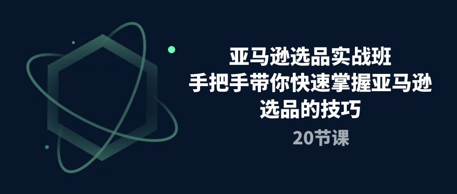 图片[1]-【2024.05.17】亚马逊选品实战班，手把手带你快速掌握亚马逊选品的技巧（20节课）百度网盘免费下载-芽米宝库
