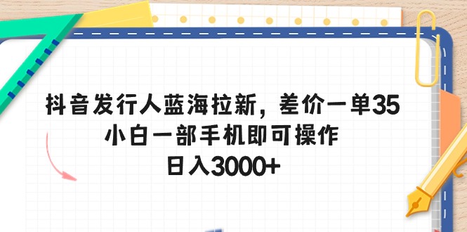 图片[1]-【2024.05.18】抖音发行人蓝海拉新，差价一单35，小白一部手机即可操作，日入3000+百度网盘免费下载-芽米宝库