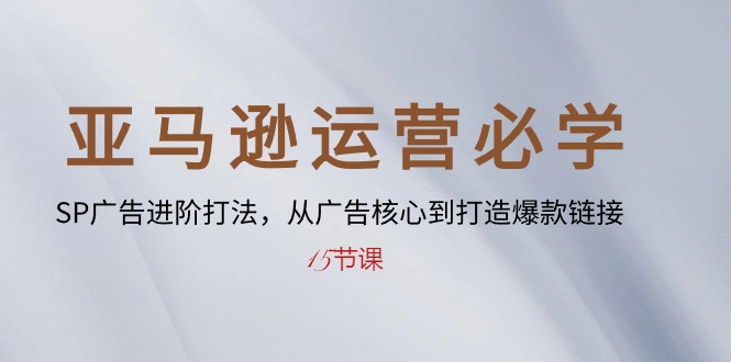 图片[1]-【2024.05.17】亚马逊运营必学： SP广告进阶打法，从广告核心到打造爆款链接-15节课百度网盘免费下载-芽米宝库