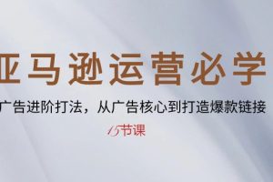 【2024.05.17】亚马逊运营必学： SP广告进阶打法，从广告核心到打造爆款链接-15节课百度网盘免费下载-芽米宝库