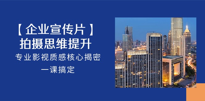 图片[1]-【2024.05.16】【企业-宣传片】拍摄 思维提升，专业影视质感核心揭密，一课搞定（18节）百度网盘免费下载-芽米宝库