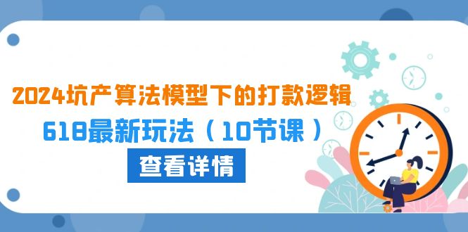 图片[1]-【2024.05.16】2024坑产算法 模型下的打款逻辑：618最新玩法（10节课）百度网盘免费下载-芽米宝库