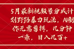 【2024.05.15】5月最新视频号分成计划野路暴力玩法，ai制作，无需剪辑，几分钟一条，日入几百+百度网盘免费下载-芽米宝库