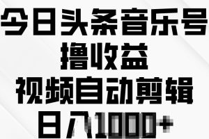 【2024.05.15】今日头条音乐号撸收益，视频自动剪辑，在最短时间变现百度网盘免费下载-芽米宝库