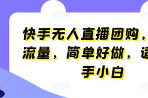 【2024.05.15】快手无人直播团购，自带流量，简单好做，适合新手小白百度网盘免费下载-芽米宝库