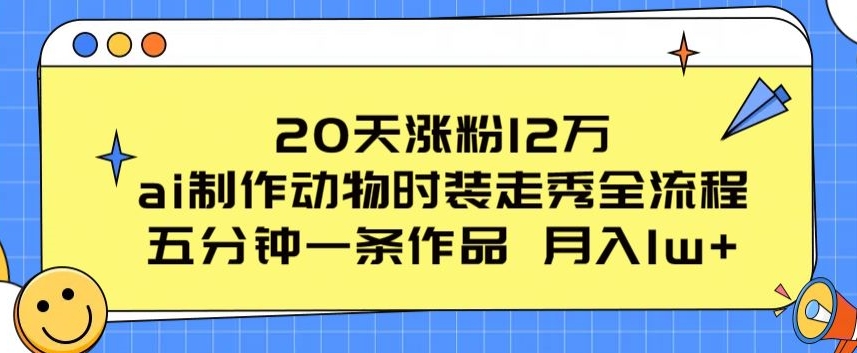 图片[1]-【2024.05.15】20天涨粉12万，ai制作动物时装走秀全流程，五分钟一条作品，流量大百度网盘免费下载-芽米宝库