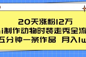 【2024.05.15】20天涨粉12万，ai制作动物时装走秀全流程，五分钟一条作品，流量大百度网盘免费下载-芽米宝库