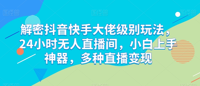 图片[1]-【2024.05.15】解密抖音快手大佬级别玩法，24小时无人直播间，小白上手神器，多种直播变现百度网盘免费下载-芽米宝库
