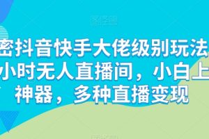 【2024.05.15】解密抖音快手大佬级别玩法，24小时无人直播间，小白上手神器，多种直播变现百度网盘免费下载-芽米宝库