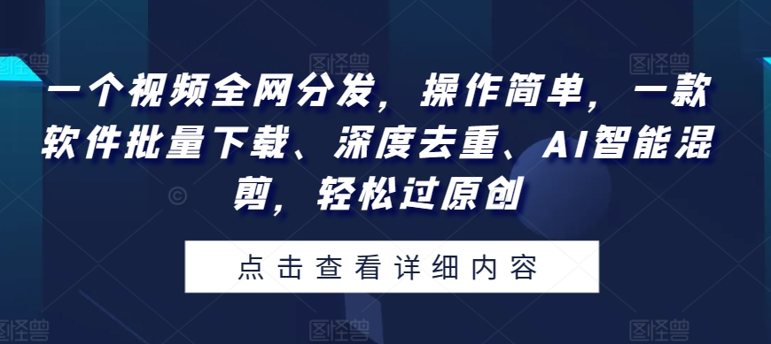 图片[1]-【2024.05.15】一个视频全网分发，操作简单，一款软件批量下载、深度去重、AI智能混剪，轻松过原创百度网盘免费下载-芽米宝库