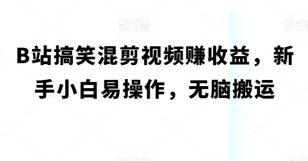图片[1]-【2024.05.15】B站搞笑混剪视频赚收益，新手小白易操作，无脑搬运百度网盘免费下载-芽米宝库