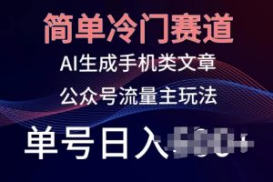 【2024.05.15】简单冷门赛道，AI生成手机类文章，公众号流量主玩法，单号日入100+百度网盘免费下载-芽米宝库