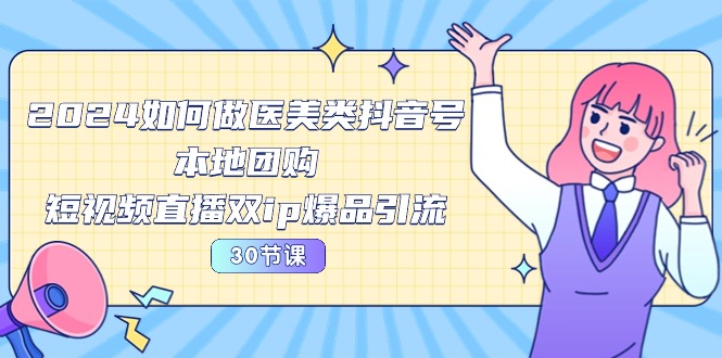 图片[1]-【2024.05.15】2024医美如何做医美类抖音号，本地团购、短视频直播双ip爆品引流-30节百度网盘免费下载-芽米宝库
