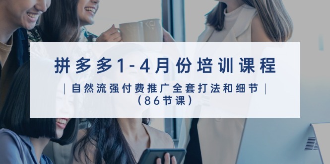 图片[1]-【2024.05.15】拼多多1-4月份培训课程，自然流强付费推广全套打法和细节（86节课）百度网盘免费下载-芽米宝库