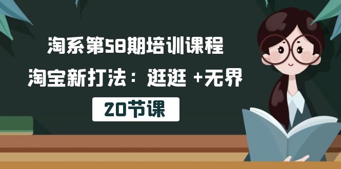 图片[1]-【2024.05.15】淘系第58期培训课程，淘宝新打法：逛逛 +无界（20节课）百度网盘免费下载-芽米宝库