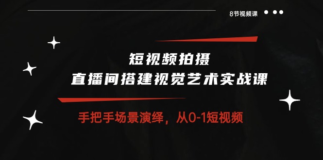 图片[1]-【2024.05.15】短视频拍摄+直播间搭建视觉艺术实战课：手把手场景演绎 从0-1短视频-8节课百度网盘免费下载-芽米宝库