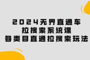 【2024.05.15】2024无界直通车·拉搜索系统课：各类目直通车 拉搜索玩法！百度网盘免费下载-芽米宝库