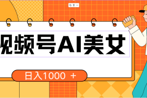 【2024.05.14】视频号AI美女，当天见收益，小白可做无脑搬砖，日入1000+的好项目百度网盘免费下载-芽米宝库