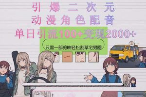 【2024.05.14】引爆二次元，用动漫角色配音割草宅男圈，只需一个剪映，轻松一天引流100+，变现2000+百度网盘免费下载-芽米宝库