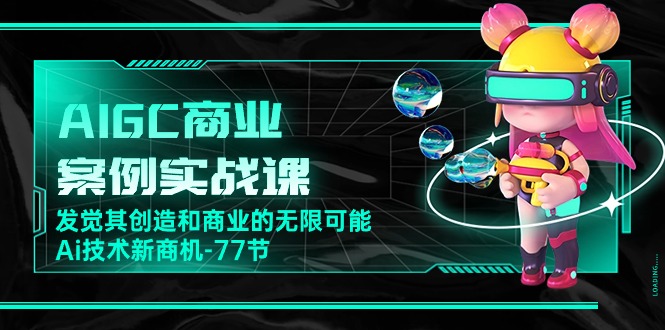 图片[1]-【2024.05.14】AIGC-商业案例实战课，发觉其创造和商业的无限可能，Ai技术新商机-77节百度网盘免费下载-芽米宝库